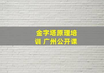 金字塔原理培训 广州公开课